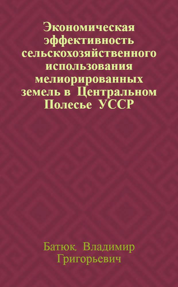 Экономическая эффективность сельскохозяйственного использования мелиорированных земель в Центральном Полесье УССР : Автореф. дис. на соиск. учен. степ. к. э. н
