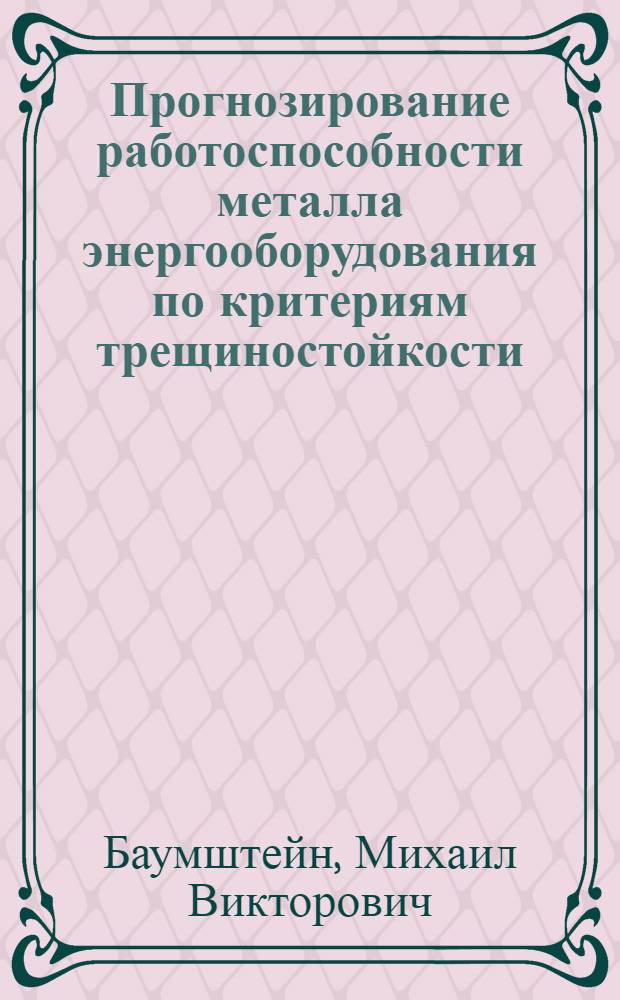 Прогнозирование работоспособности металла энергооборудования по критериям трещиностойкости : Автореф. дис. на соиск. учен. степ. д-ра техн. наук : (01.02.04)