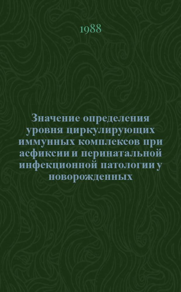 Значение определения уровня циркулирующих иммунных комплексов при асфиксии и перинатальной инфекционной патологии у новорожденных : Автореф. дис. на соиск. учен. степ. канд. мед. наук : (14.00.09)
