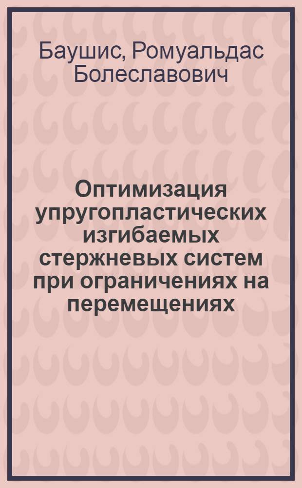 Оптимизация упругопластических изгибаемых стержневых систем при ограничениях на перемещениях : Автореф. дис. на соиск. учен. степ. канд. техн. наук : (01.02.03)