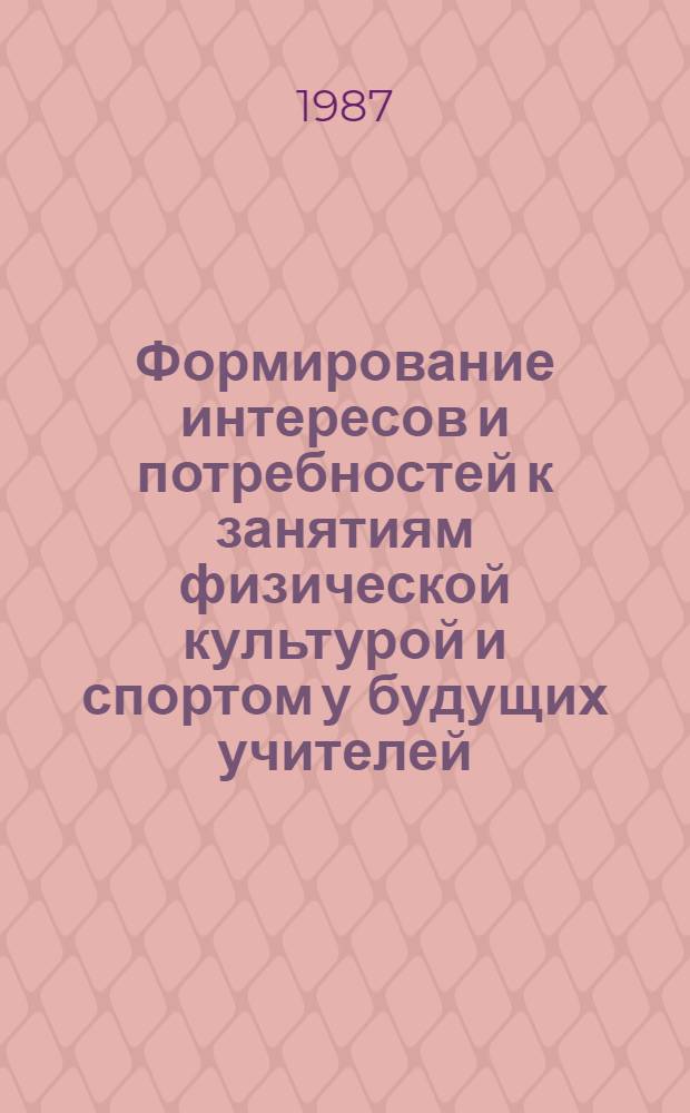 Формирование интересов и потребностей к занятиям физической культурой и спортом у будущих учителей : Автореф. дис. на соиск. учен. степ. канд. пед. наук : (13.00.04)