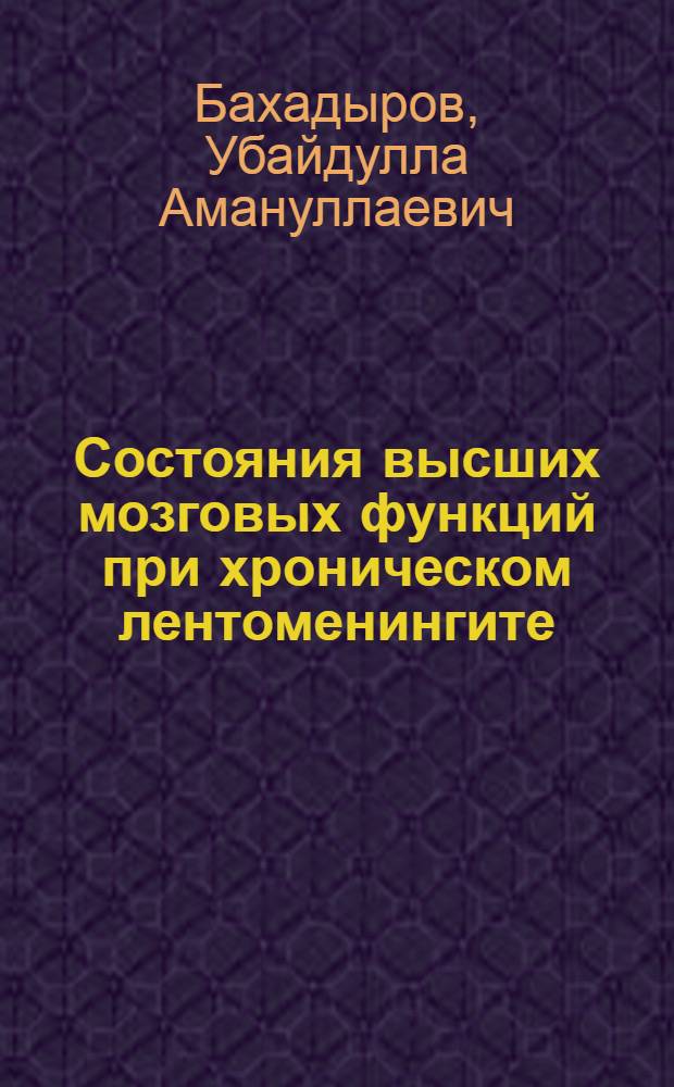 Состояния высших мозговых функций при хроническом лентоменингите (арахноидите) головного мозга : Автореф. дис. на соиск. учен. степ. канд. мед. наук : (14.00.13)