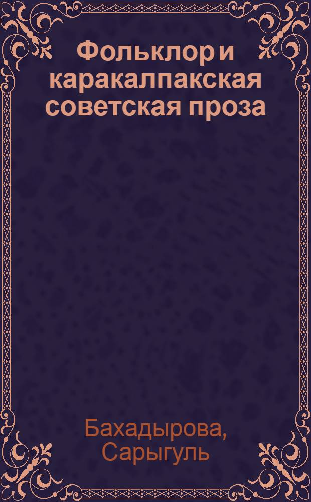 Фольклор и каракалпакская советская проза : Автореф. дис. на соиск. учен. степ. д-ра филол. наук : (10.01.02; 10.01.09)
