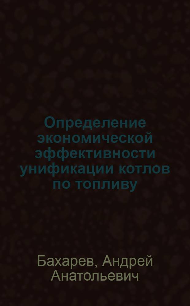 Определение экономической эффективности унификации котлов по топливу : Автореф. дис. на соиск. учен. степ. к. э. н