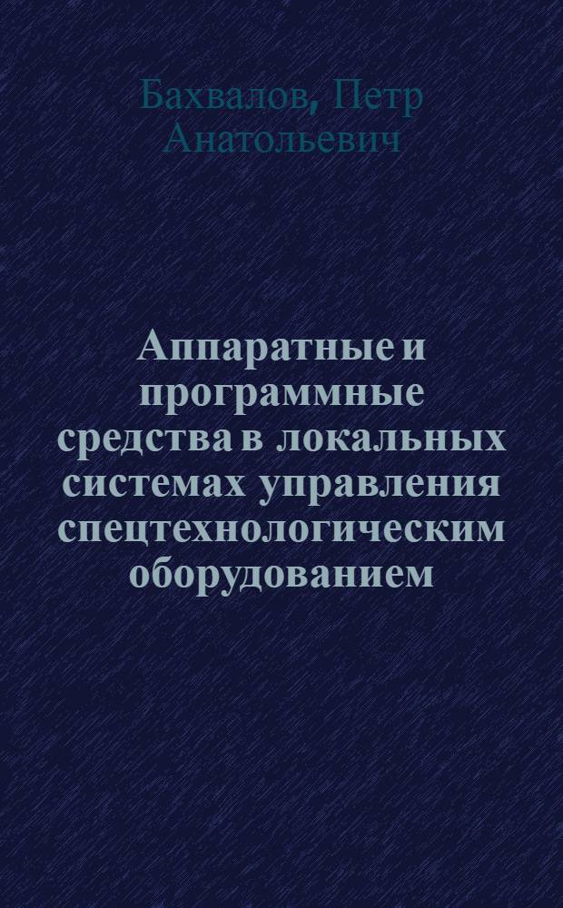 Аппаратные и программные средства в локальных системах управления спецтехнологическим оборудованием : (По данным отеч. и зарубеж. печати за 1983-1987 гг.)