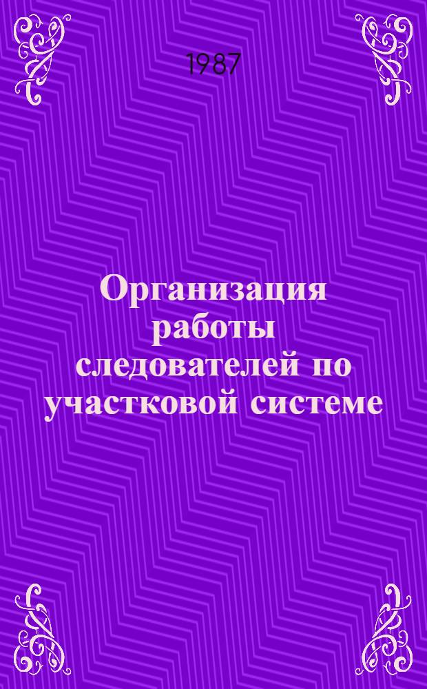 Организация работы следователей по участковой системе : Автореф. дис. на соиск. учен. степ. к. ю. н