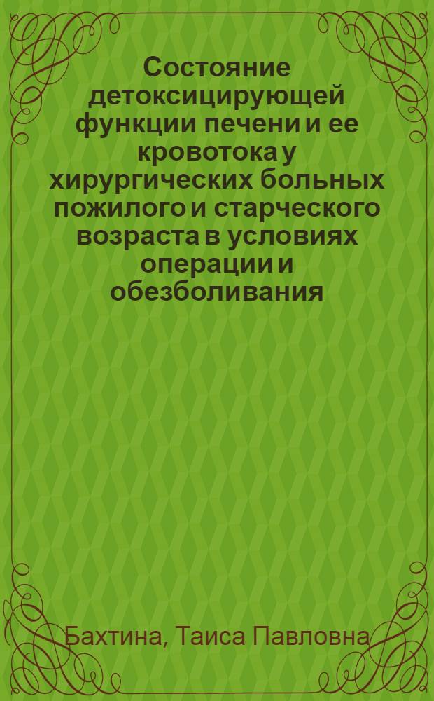 Состояние детоксицирующей функции печени и ее кровотока у хирургических больных пожилого и старческого возраста в условиях операции и обезболивания : Автореф. дис. на соиск. учен. степ. канд. мед. наук : (14.00.37)