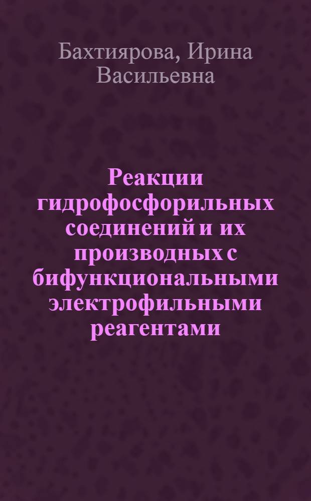 Реакции гидрофосфорильных соединений и их производных с бифункциональными электрофильными реагентами : Автореф. дис. на соиск. учен. степ. к. х. н