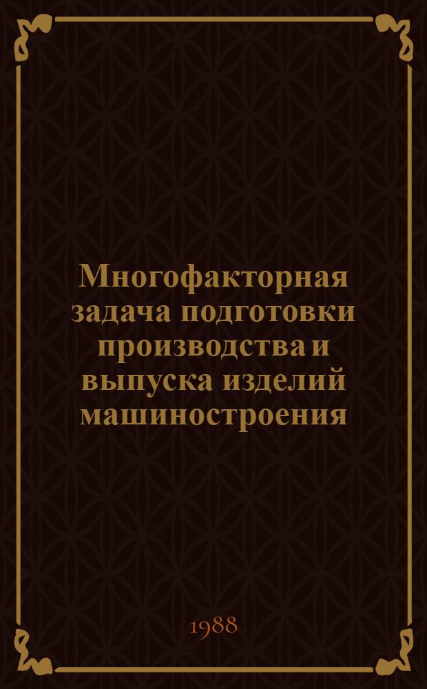 Многофакторная задача подготовки производства и выпуска изделий машиностроения