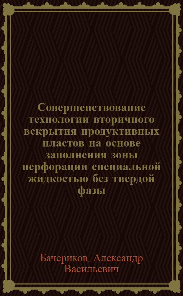 Совершенствование технологии вторичного вскрытия продуктивных пластов на основе заполнения зоны перфорации специальной жидкостью без твердой фазы : Автореф. дис. на соик. учен. степ. к. т. н