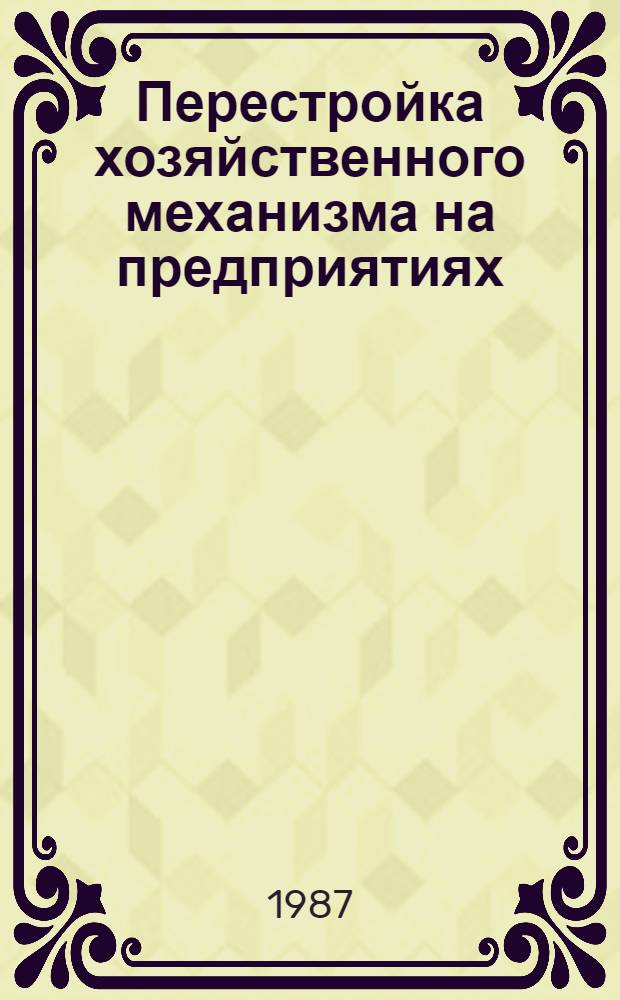 Перестройка хозяйственного механизма на предприятиях : (Выступление на всесоюз. науч.-практ. конф. "Компьютер. всеобуч. и повышение квалификации специалистов", г. Брежнев, 23-25 февр. 1987 г.)