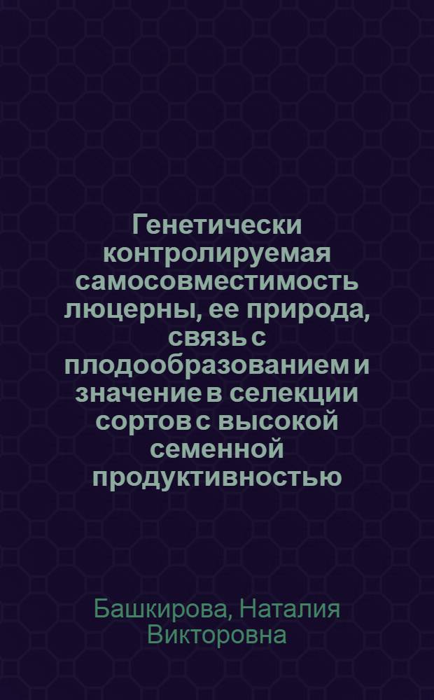 Генетически контролируемая самосовместимость люцерны, ее природа, связь с плодообразованием и значение в селекции сортов с высокой семенной продуктивностью : Автореф. дис. на соик. учен. степ. к. б. н