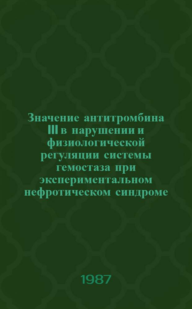 Значение антитромбина III в нарушении и физиологической регуляции системы гемостаза при экспериментальном нефротическом синдроме : Автореф. дис. на соиcк. учен. степ. канд. биол. наук : (03.00.13)
