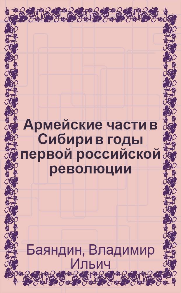 Армейские части в Сибири в годы первой российской революции : Автореф. дис. на соиcк. учен. степ. канд. ист. наук : (07.00.02)