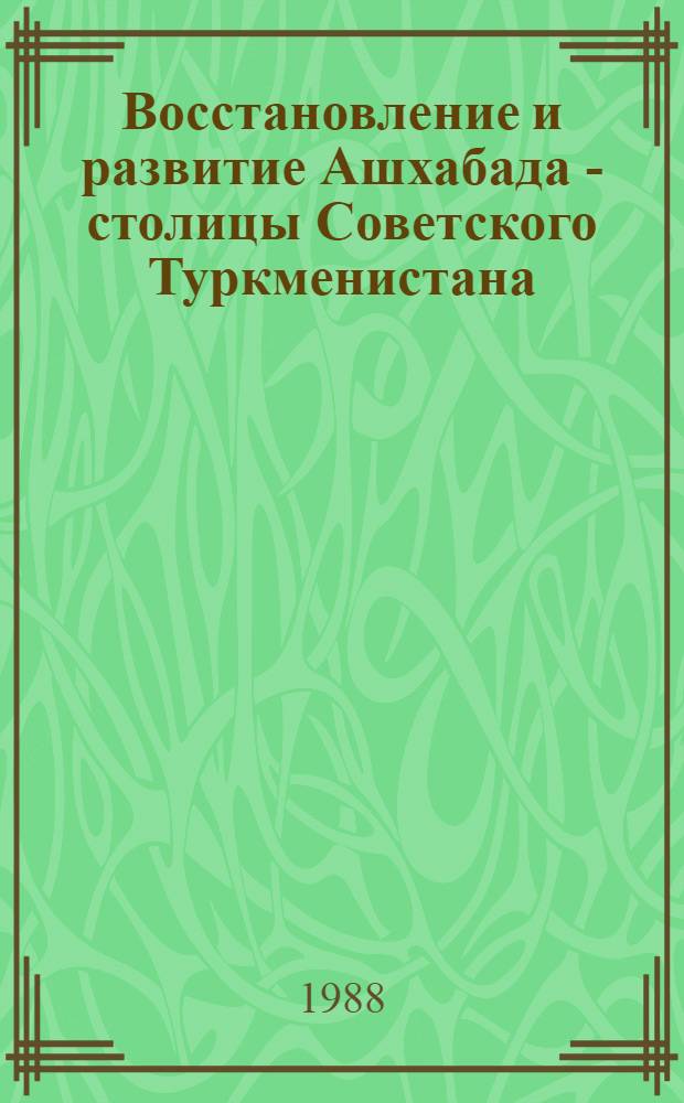 Восстановление и развитие Ашхабада - столицы Советского Туркменистана (1951-1985 гг.) : Автореф. дис. на соиск. учен. степ. канд. ист. наук : (07.00.02)