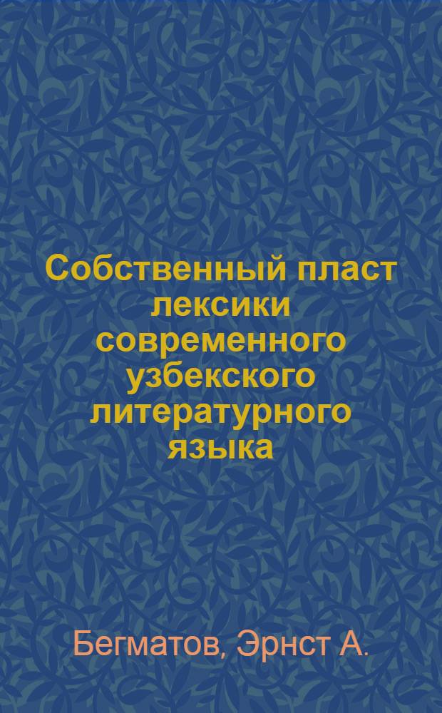 Собственный пласт лексики современного узбекского литературного языка : Автореф. дис. на соиск. учен. степ. д-ра филол. наук : (10.02.02)