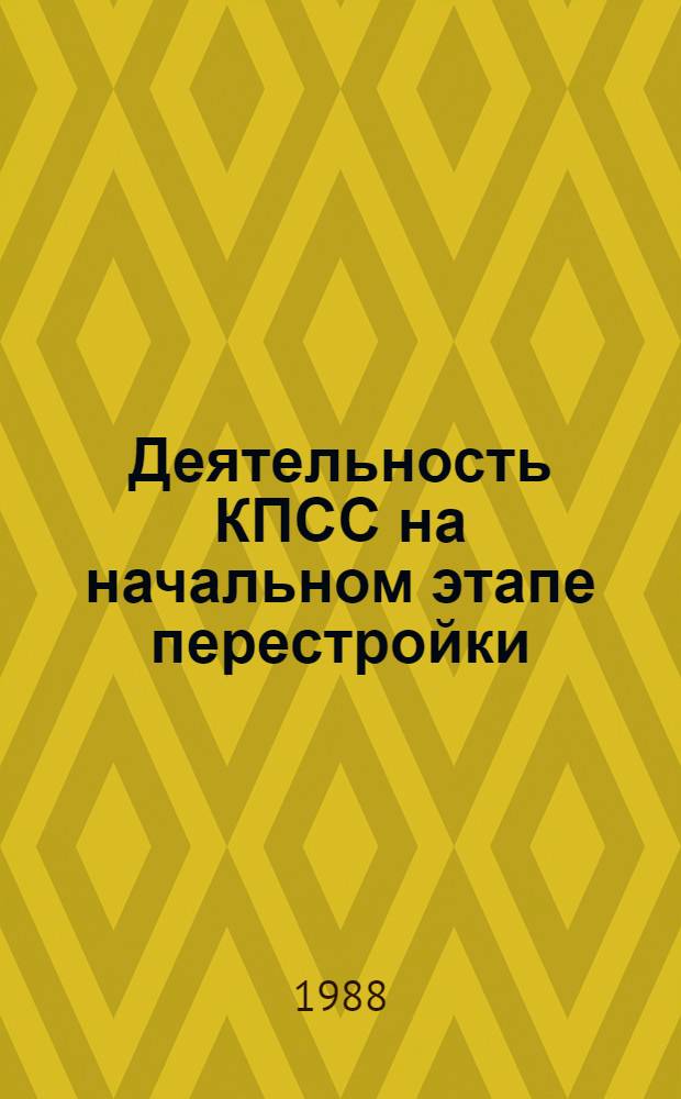 Деятельность КПСС на начальном этапе перестройки : Соц.-экон. и идеол. аспекты