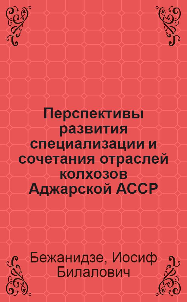 Перспективы развития специализации и сочетания отраслей колхозов Аджарской АССР : Автореф. дис. на соиск. учен. степ. канд. экон. наук : (08.00.22)