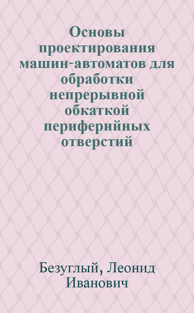 Основы проектирования машин-автоматов для обработки непрерывной обкаткой периферийных отверстий : Автореф. дис. на соиск. учен. степ. канд. техн. наук : (05.13.07)