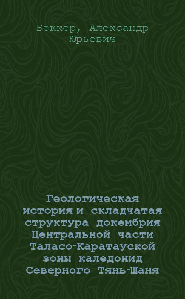 Геологическая история и складчатая структура докембрия Центральной части Таласо-Каратауской зоны каледонид Северного Тянь-Шаня : Автореф. дис. на соиск. учен. степ. канд. геол.-минерал. наук : (04.00.01)
