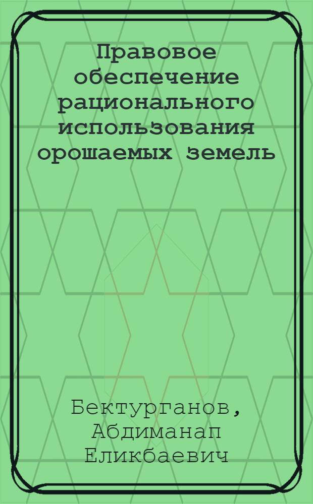 Правовое обеспечение рационального использования орошаемых земель : (На материалах КазахССР) : Автореф. дис. на соиск. учен. степ. к. ю н
