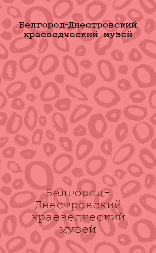 Белгород-Днестровский краеведческий музей = Belgorod-Dnestrovsky museum of local lore : Путеводитель