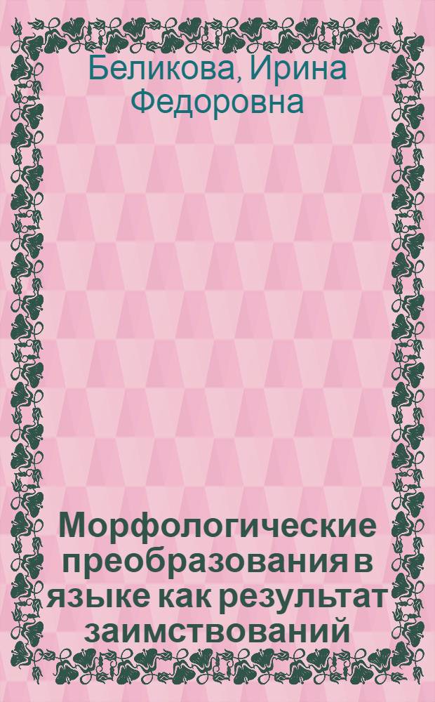 Морфологические преобразования в языке как результат заимствований : Автореф. дис. на соиск. учен. степ. канд. филол. наук : (10.02.19)