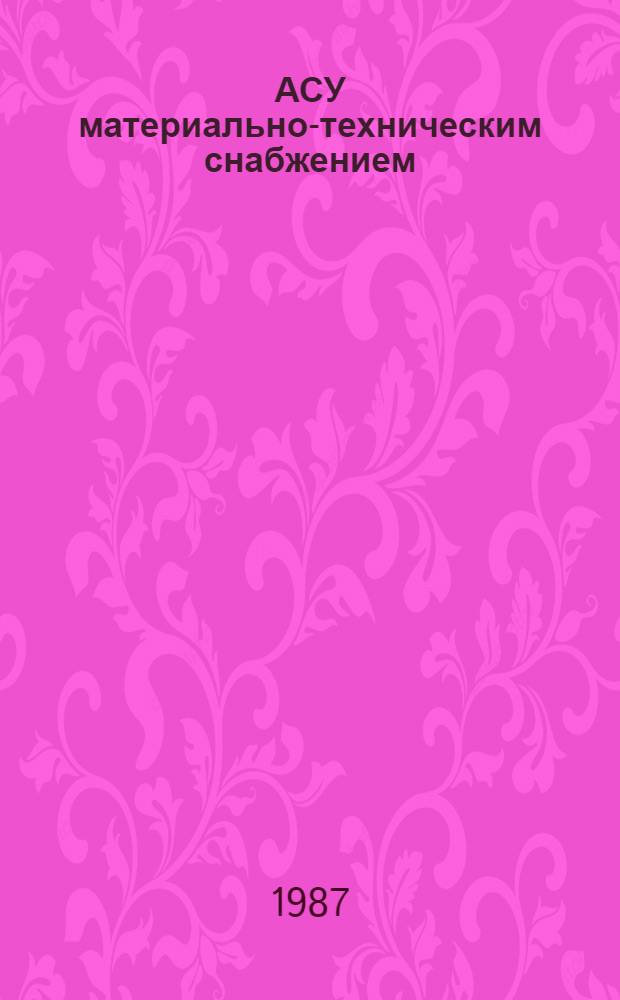 АСУ материально-техническим снабжением : Учеб. для вузов по спец. "Экономика и планир. материально-техн. снабжения"