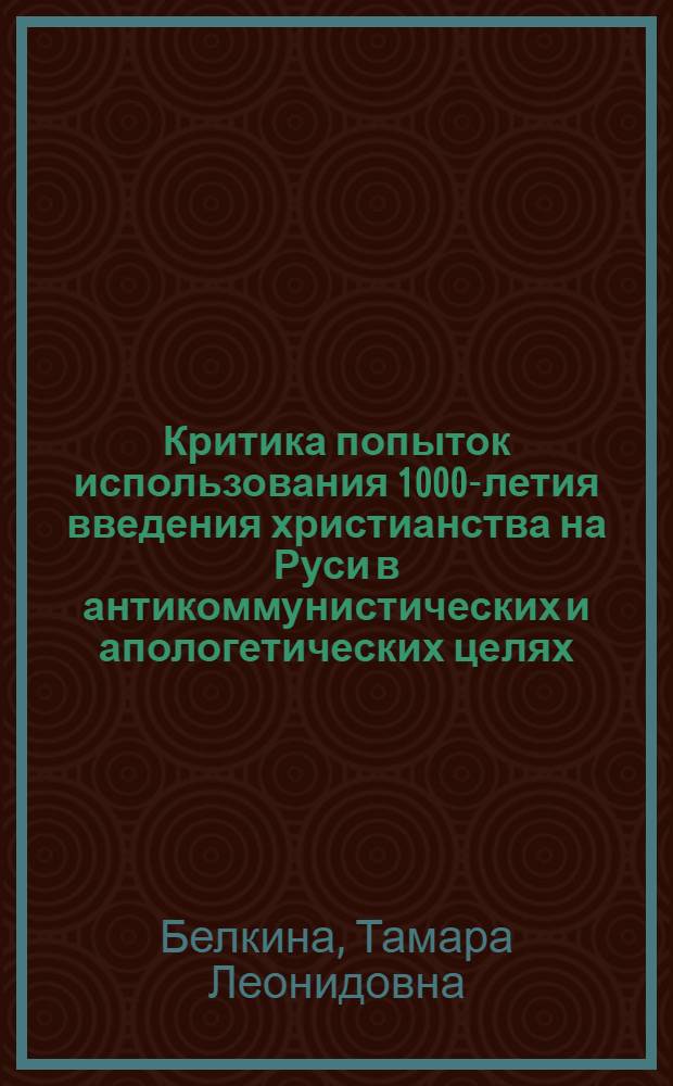 Критика попыток использования 1000-летия введения христианства на Руси в антикоммунистических и апологетических целях : Материалы в помощь лектору