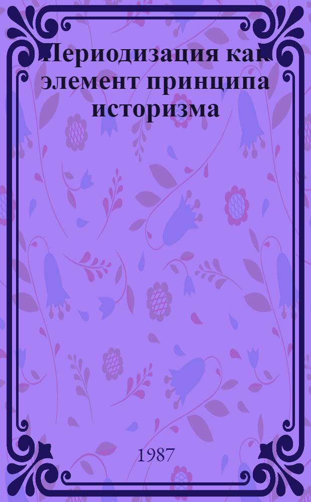 Периодизация как элемент принципа историзма : Автореф. дис. на соиск. учен. степ. канд. филос. наук : (09.00.01)