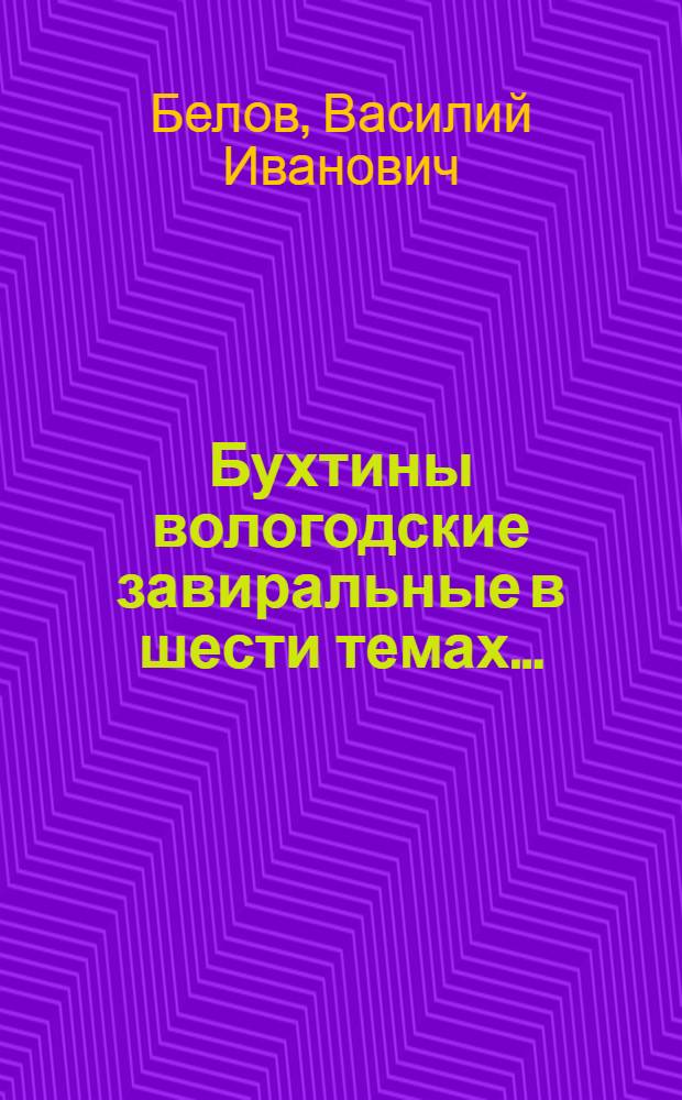 Бухтины вологодские завиральные в шести темах... : Повесть