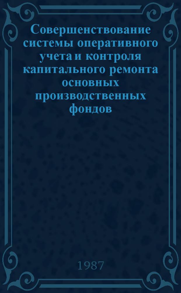 Совершенствование системы оперативного учета и контроля капитального ремонта основных производственных фондов : Учеб. пособие