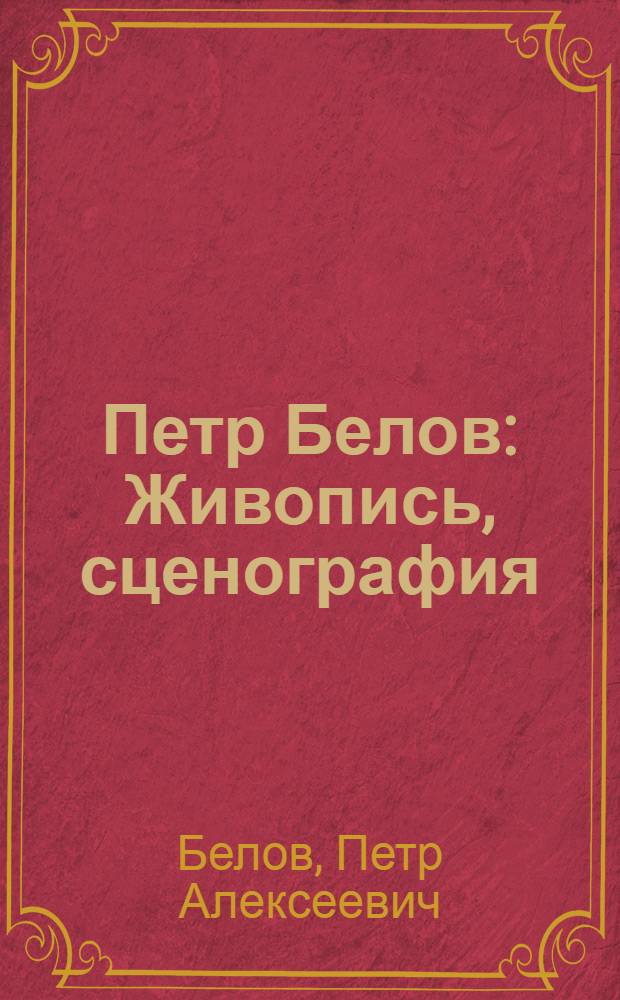 Петр Белов : Живопись, сценография : Кат. выст.