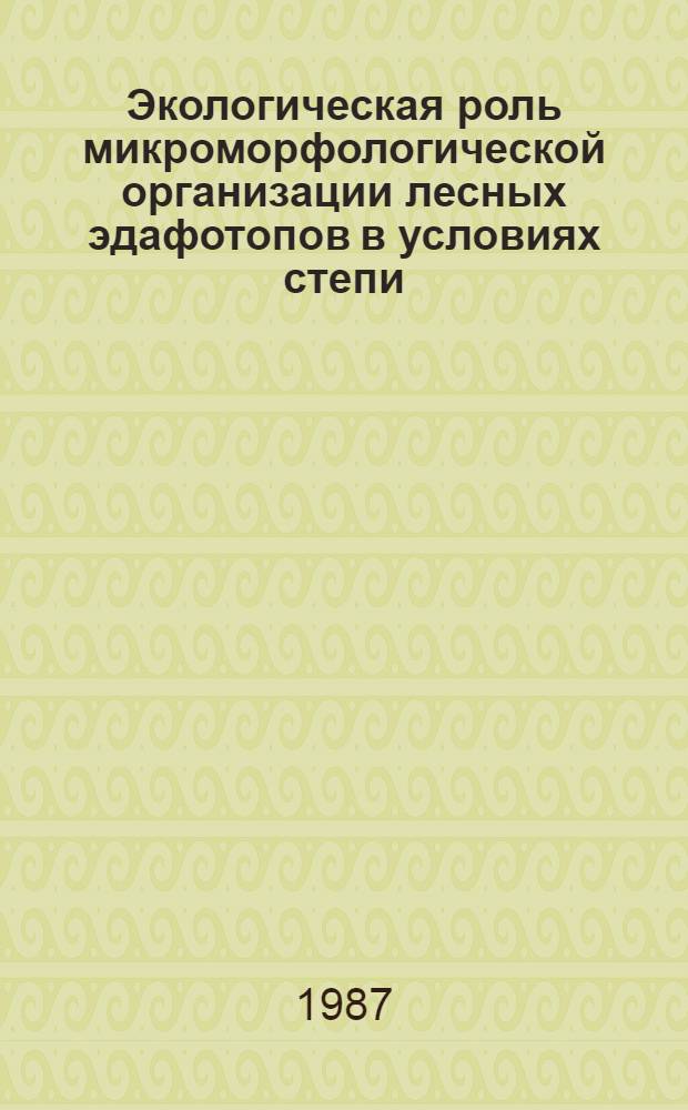 Экологическая роль микроморфологической организации лесных эдафотопов в условиях степи : Автореф. дис. на соиск. учен. степ. канд. биол. наук : (03.00.16)