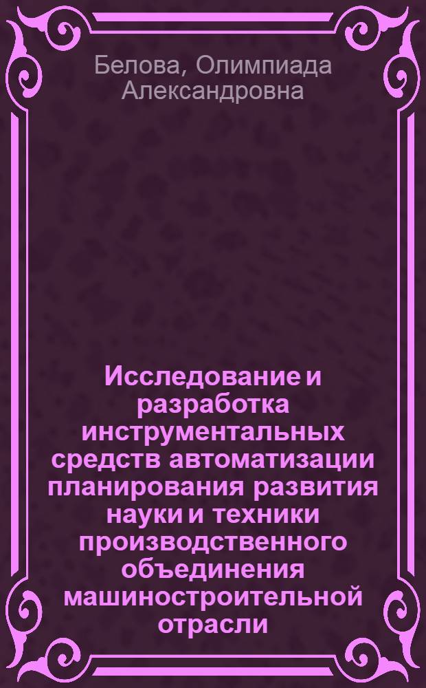 Исследование и разработка инструментальных средств автоматизации планирования развития науки и техники производственного объединения машиностроительной отрасли : Автореф. дис. на соиск. учен. степ. канд. экон. наук : (08.00.13)