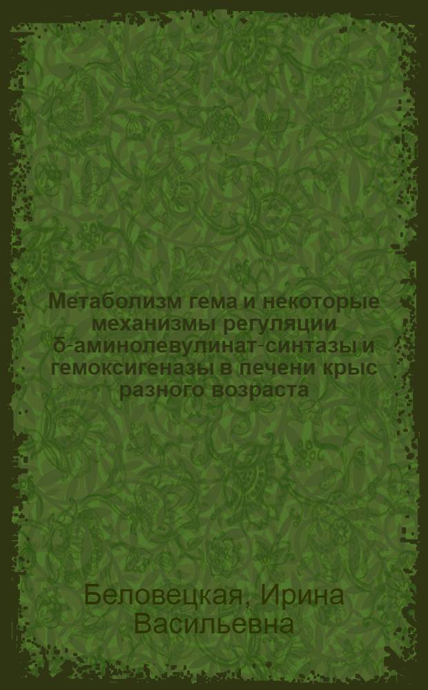 Метаболизм гема и некоторые механизмы регуляции δ-аминолевулинат-синтазы и гемоксигеназы в печени крыс разного возраста : Автореф. дис. на соиск. учен. степ. канд. биол. наук : (03.00.04)