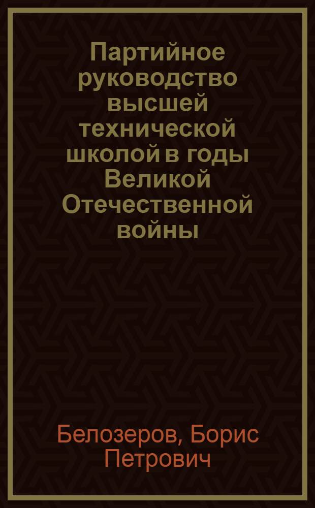 Партийное руководство высшей технической школой в годы Великой Отечественной войны