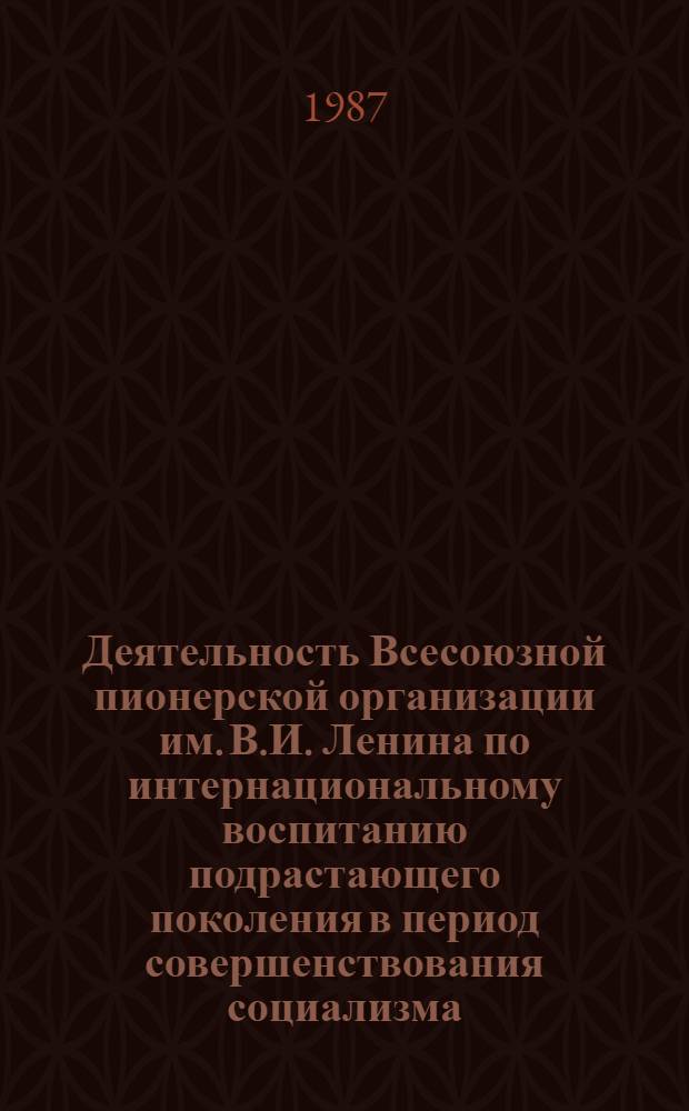 Деятельность Всесоюзной пионерской организации им. В.И. Ленина по интернациональному воспитанию подрастающего поколения в период совершенствования социализма (1962-1985 гг.) : Автореф. дис. на соиск. учен. степ. канд. пед. наук : (13.00.01)