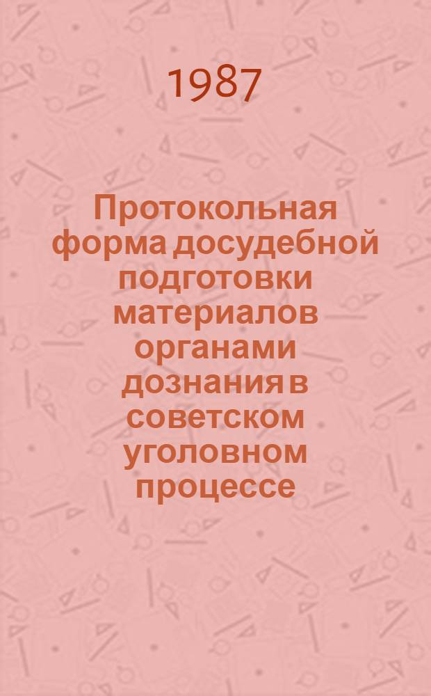 Протокольная форма досудебной подготовки материалов органами дознания в советском уголовном процессе : Учеб. пособие