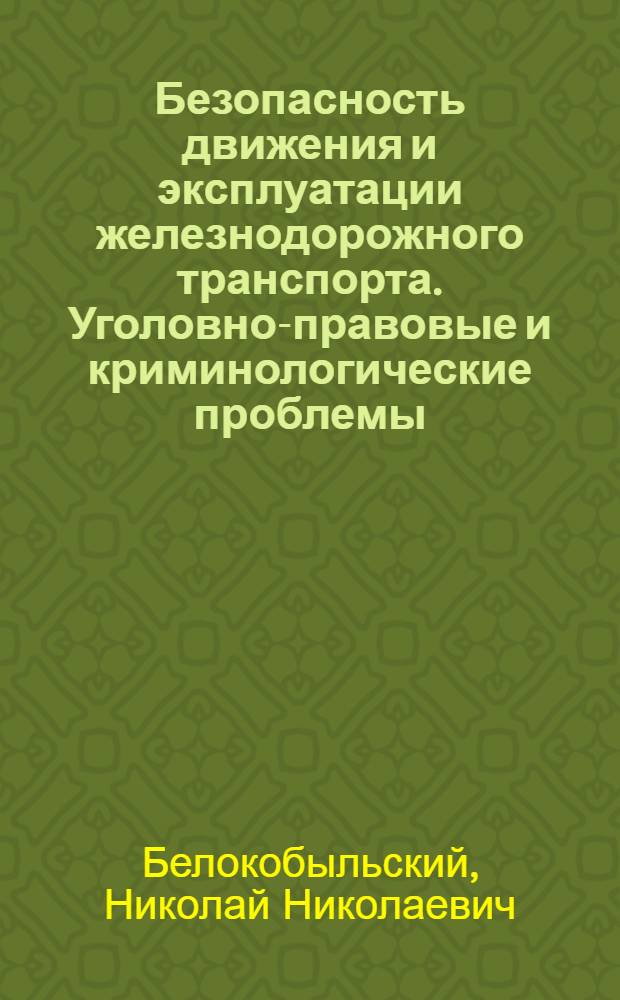 Безопасность движения и эксплуатации железнодорожного транспорта. Уголовно-правовые и криминологические проблемы