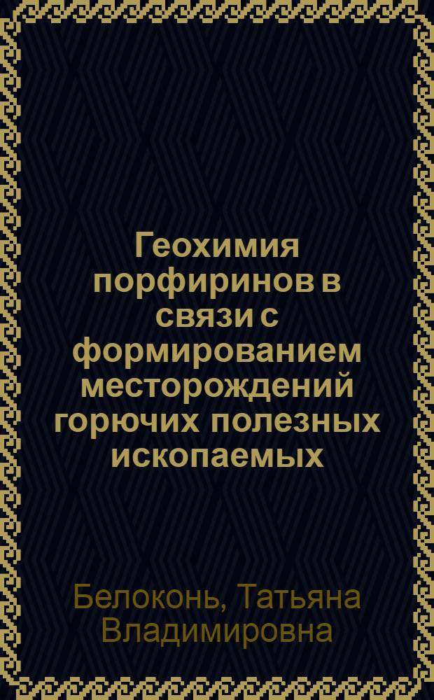 Геохимия порфиринов в связи с формированием месторождений горючих полезных ископаемых : Автореф. дис. на соиск. учен. степ. д. г.-м. н