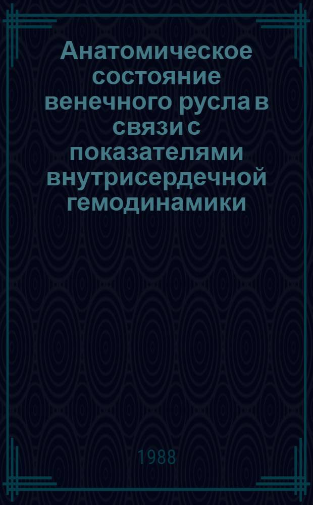 Анатомическое состояние венечного русла в связи с показателями внутрисердечной гемодинамики, сократительной функции миокарда и миокардиального кровотока у больных ишемической болезнью сердца : Автореф. дис. на соиск. учен. степ. д-ра мед. наук : (14.00.19)