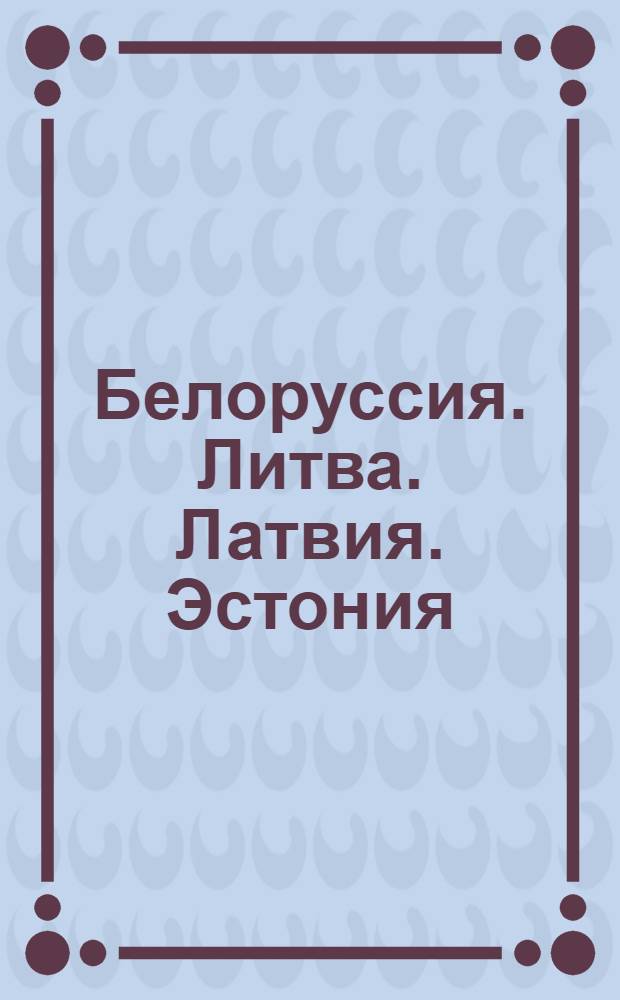 Белоруссия. Литва. Латвия. Эстония : Справочник-путеводитель