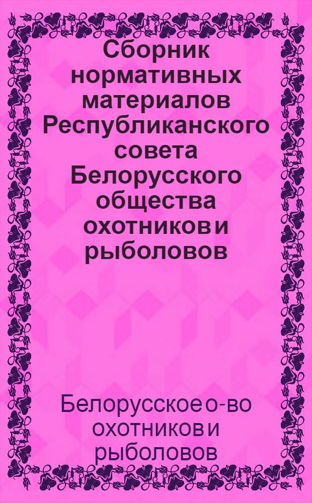 Сборник нормативных материалов Республиканского совета Белорусского общества охотников и рыболовов