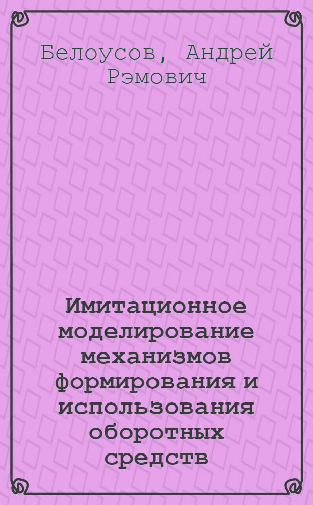 Имитационное моделирование механизмов формирования и использования оборотных средств : Автореф. дис. на соиск. учен. степ. к. э. н