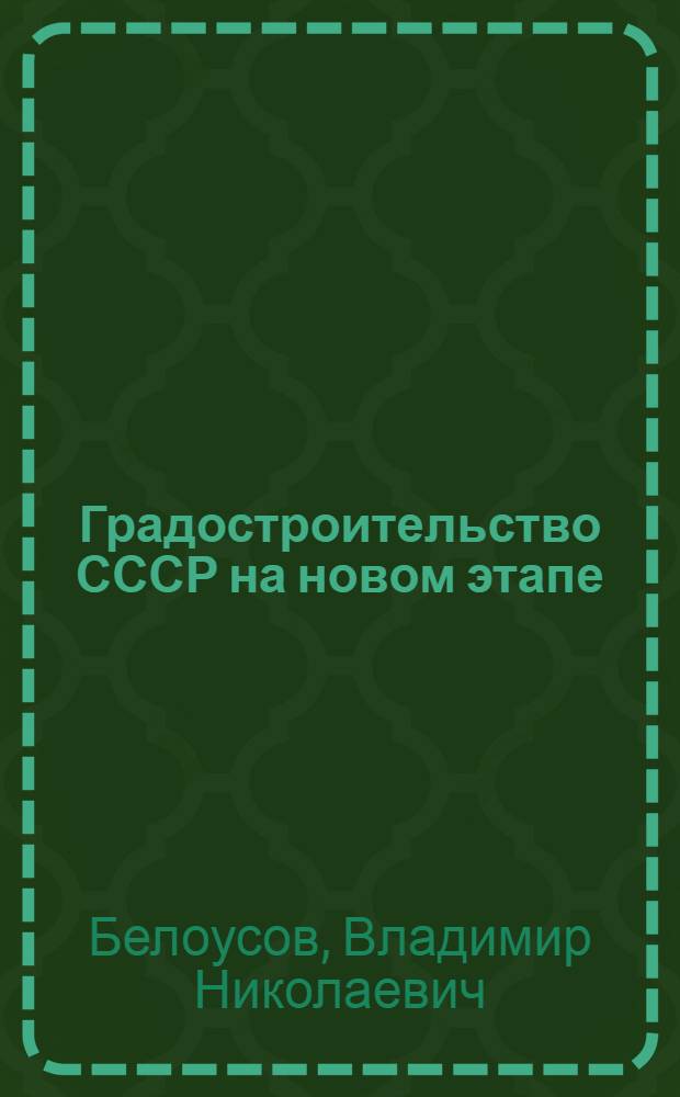 Градостроительство СССР на новом этапе : Сообщ. делегации СССР на X сессии Комис. ООН по населен. пунктам : Доклад