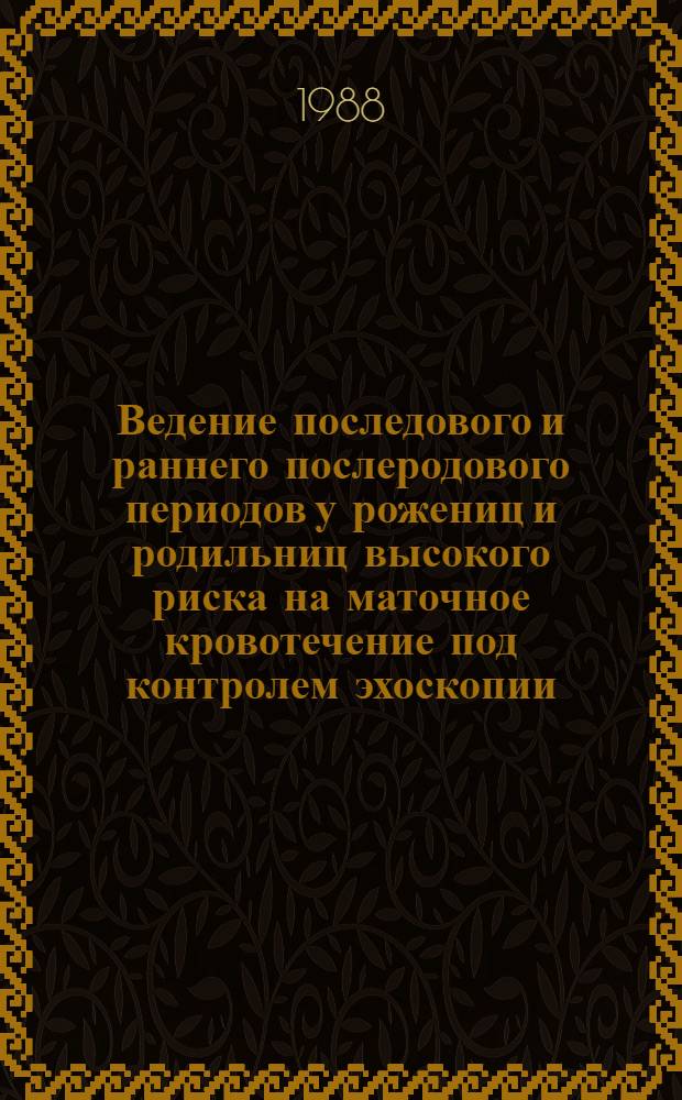 Ведение последового и раннего послеродового периодов у рожениц и родильниц высокого риска на маточное кровотечение под контролем эхоскопии : Автореф. дис. на соиск. учен. степ. канд. мед. наук : (14.00.01)