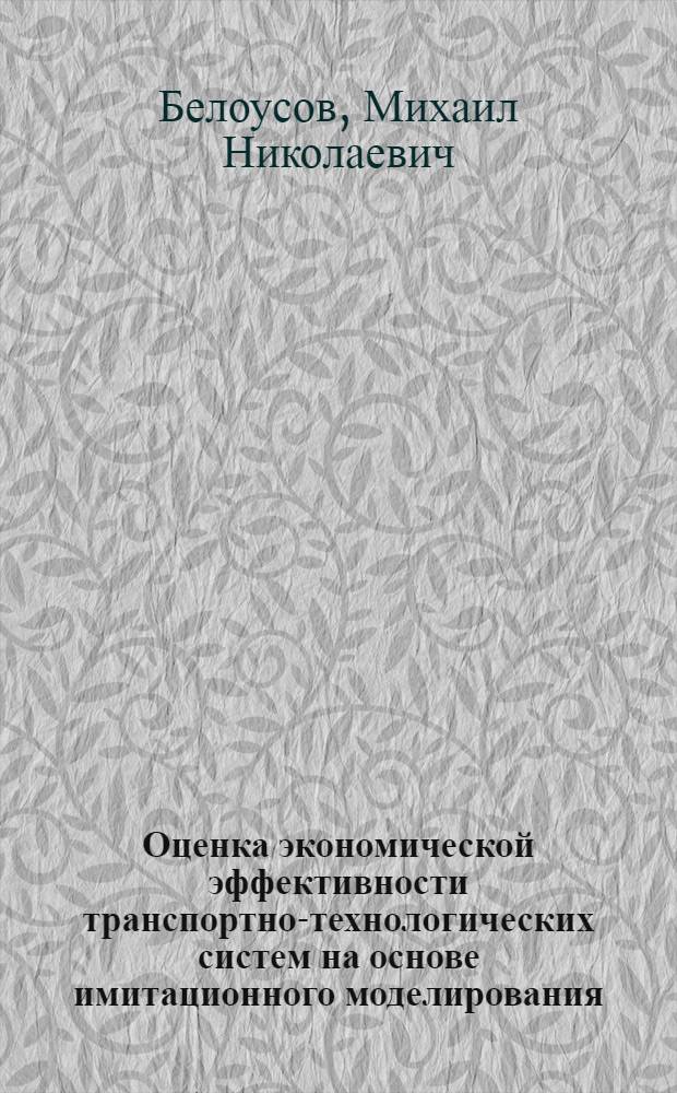 Оценка экономической эффективности транспортно-технологических систем на основе имитационного моделирования : Автореф. дис. на соиск. учен. степ. канд. экон. наук : (08.00.23)