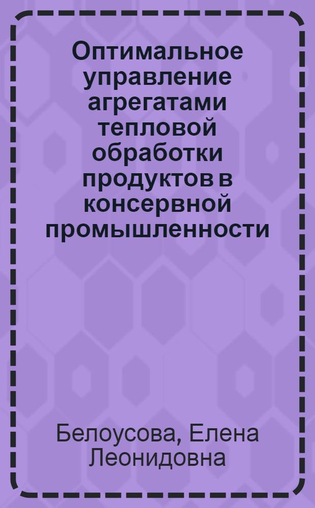 Оптимальное управление агрегатами тепловой обработки продуктов в консервной промышленности : Автореф. дис. на соиск. учен. степ. к. т. н