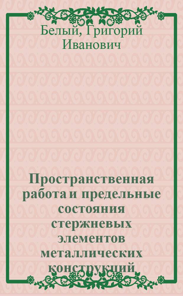 Пространственная работа и предельные состояния стержневых элементов металлических конструкций : Автореф. дис. на соиск. учен. степ. д-ра техн. наук : (05.23.01)